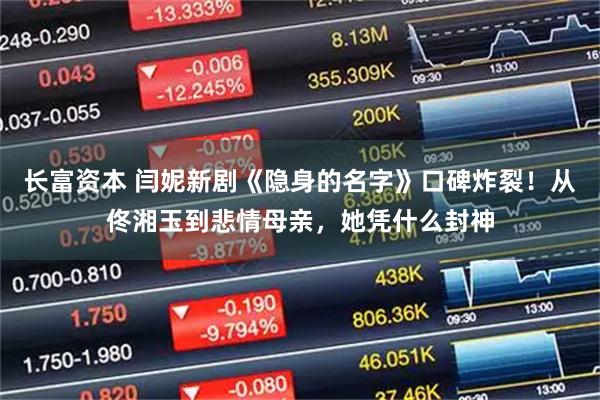 长富资本 闫妮新剧《隐身的名字》口碑炸裂！从佟湘玉到悲情母亲，她凭什么封神