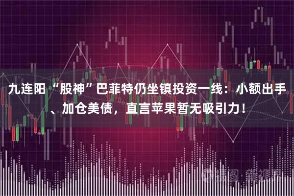 九连阳 “股神”巴菲特仍坐镇投资一线：小额出手、加仓美债，直言苹果暂无吸引力！