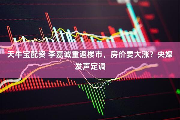 天牛宝配资 李嘉诚重返楼市，房价要大涨？央媒发声定调