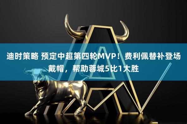 迪时策略 预定中超第四轮MVP！费利佩替补登场戴帽，帮助蓉城5比1大胜