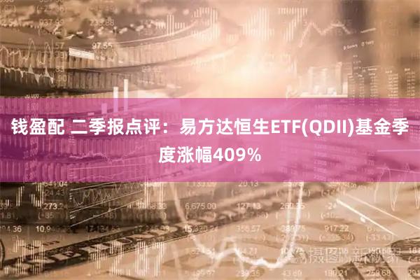 钱盈配 二季报点评：易方达恒生ETF(QDII)基金季度涨幅409%