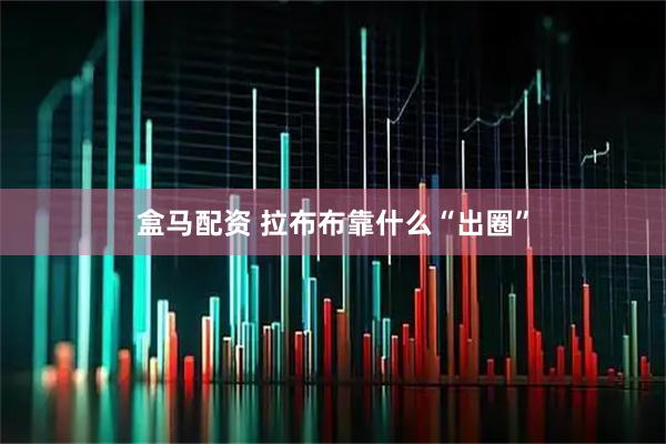 盒马配资 拉布布靠什么“出圈”