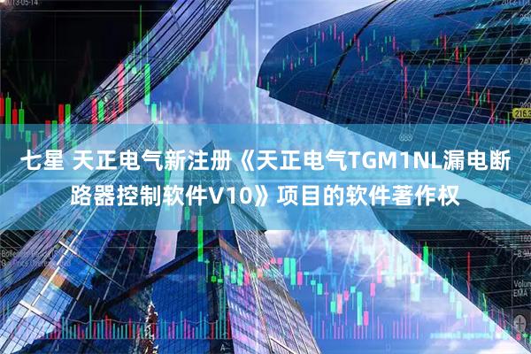 七星 天正电气新注册《天正电气TGM1NL漏电断路器控制软件V10》项目的软件著作权